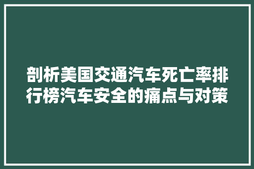 剖析美国交通汽车死亡率排行榜汽车安全的痛点与对策