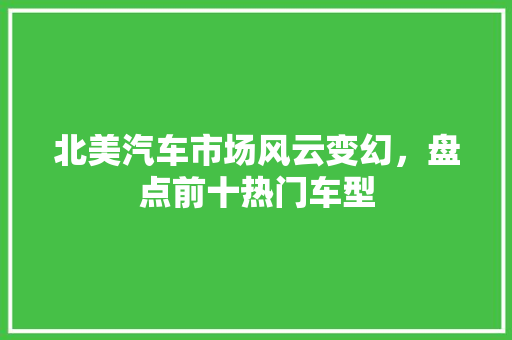 北美汽车市场风云变幻，盘点前十热门车型