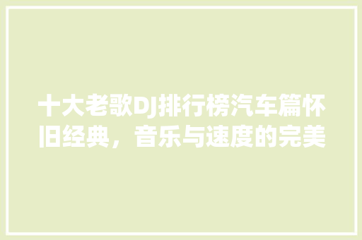 十大老歌DJ排行榜汽车篇怀旧经典，音乐与速度的完美融合