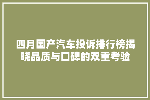四月国产汽车投诉排行榜揭晓品质与口碑的双重考验