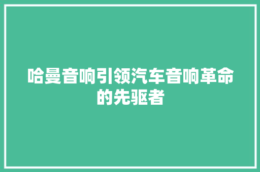 哈曼音响引领汽车音响革命的先驱者
