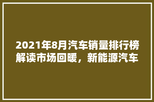 2021年8月汽车销量排行榜解读市场回暖，新能源汽车引领新风尚