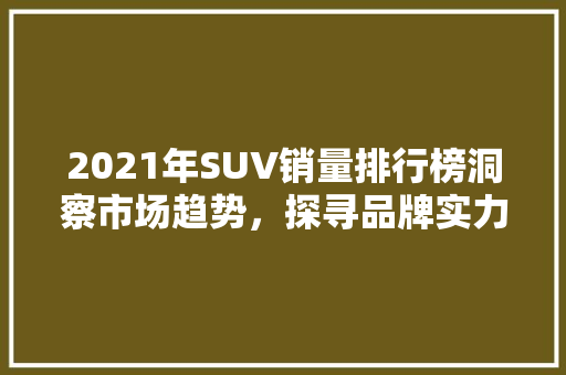 2021年SUV销量排行榜洞察市场趋势，探寻品牌实力