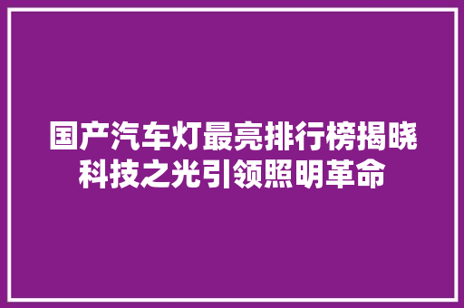 国产汽车灯最亮排行榜揭晓科技之光引领照明革命