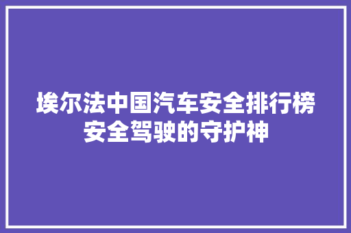 埃尔法中国汽车安全排行榜安全驾驶的守护神