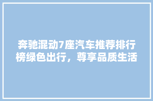 奔驰混动7座汽车推荐排行榜绿色出行，尊享品质生活