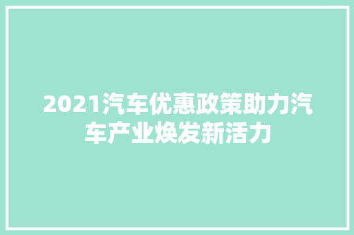 2021汽车优惠政策助力汽车产业焕发新活力