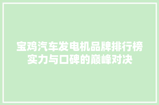 宝鸡汽车发电机品牌排行榜实力与口碑的巅峰对决