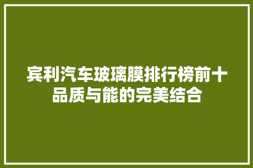宾利汽车玻璃膜排行榜前十品质与能的完美结合